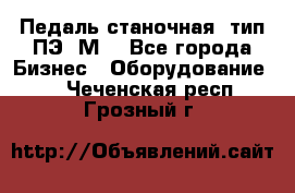 Педаль станочная  тип ПЭ 1М. - Все города Бизнес » Оборудование   . Чеченская респ.,Грозный г.